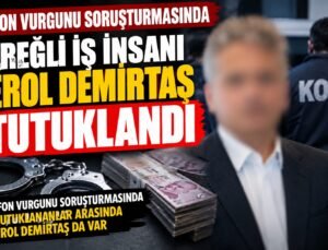 FON VURGUNU SORUŞTURMASINDA EREĞLİLİ İŞ İNSANI EROL DEMİRBAŞ TUTUKLANDI!