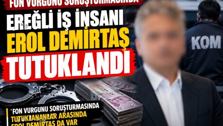FON VURGUNU SORUŞTURMASINDA EREĞLİLİ İŞ İNSANI EROL DEMİRBAŞ TUTUKLANDI!